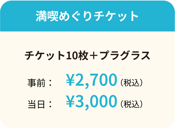 満喫めぐりチケット チケット10枚+プラグラス 事前:¥2,700(税込) 当日: ¥3,000(税込)